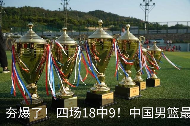 夯爆了！四场18中9！中国男篮最准侧翼球员